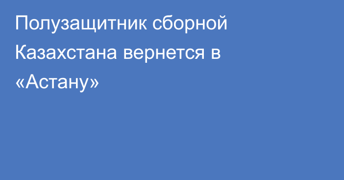 Полузащитник сборной Казахстана вернется в «Астану»