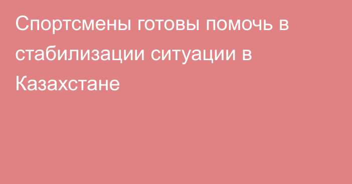 Спортсмены готовы помочь в стабилизации ситуации в Казахстане