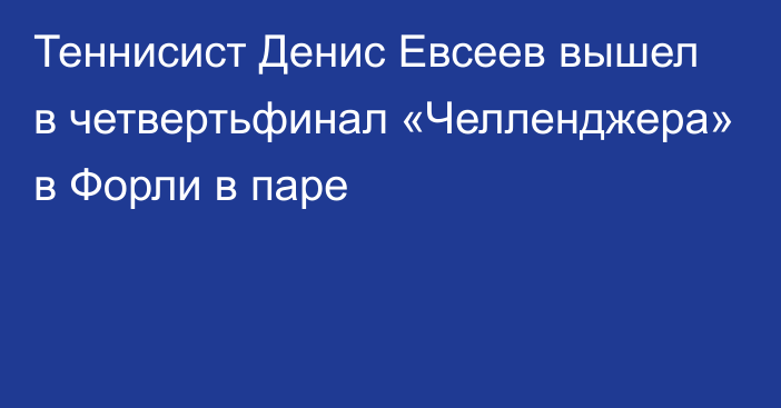 Теннисист Денис Евсеев вышел в четвертьфинал «Челленджера» в Форли в паре