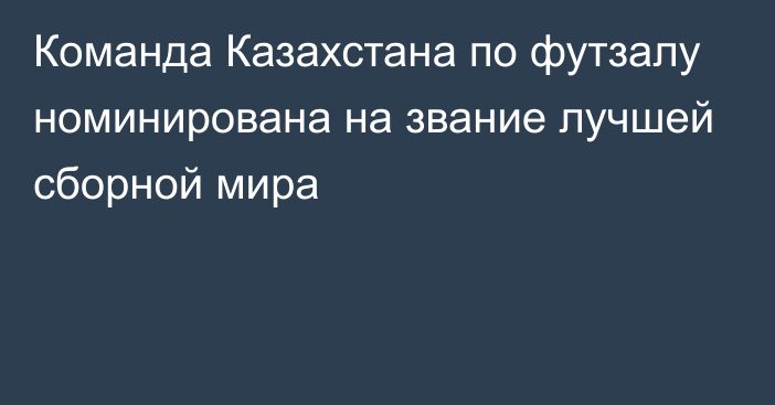 Команда Казахстана по футзалу номинирована на звание лучшей сборной мира