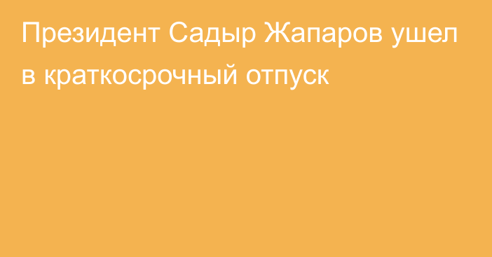 Президент Садыр Жапаров ушел в краткосрочный отпуск