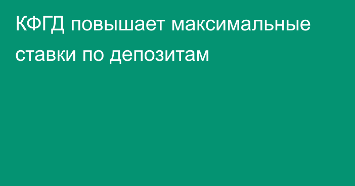 КФГД повышает максимальные ставки по депозитам