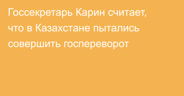 Госсекретарь Карин считает, что в Казахстане пытались совершить госпереворот