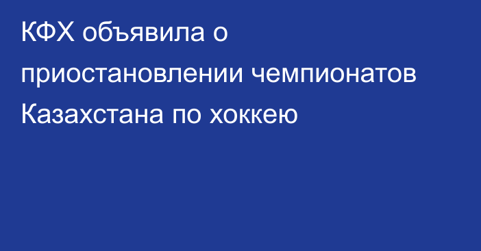 КФХ объявила о приостановлении чемпионатов Казахстана по хоккею