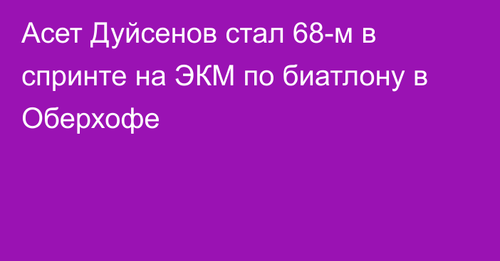 Асет Дуйсенов стал 68-м в спринте на ЭКМ по биатлону в Оберхофе