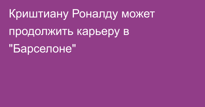 Криштиану Роналду может продолжить карьеру в 