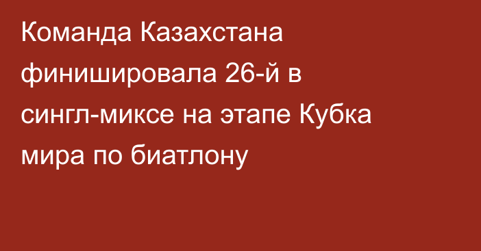 Команда Казахстана финишировала 26-й в сингл-миксе на этапе Кубка мира по биатлону