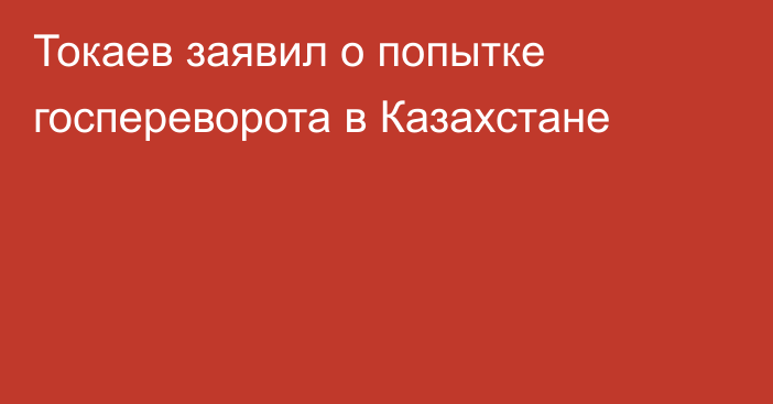 Токаев заявил о попытке госпереворота в Казахстане