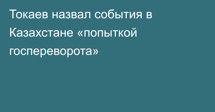 Токаев назвал события в Казахстане «попыткой госпереворота»