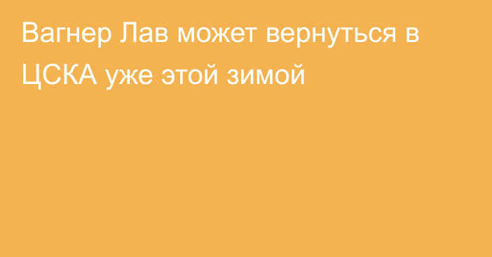 Вагнер Лав может вернуться в ЦСКА уже этой зимой