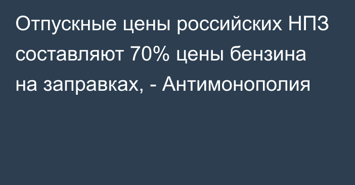 Отпускные цены российских НПЗ составляют 70% цены бензина на заправках, - Антимонополия