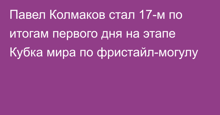 Павел Колмаков стал 17-м по итогам первого дня на этапе Кубка мира по фристайл-могулу