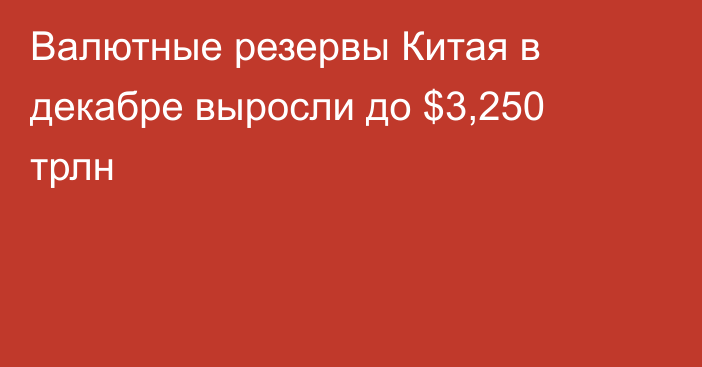 Валютные резервы Китая в декабре выросли до $3,250 трлн