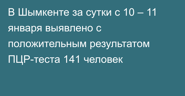 В Шымкенте за сутки с 10 – 11 января выявлено с положительным результатом ПЦР-теста 141 человек