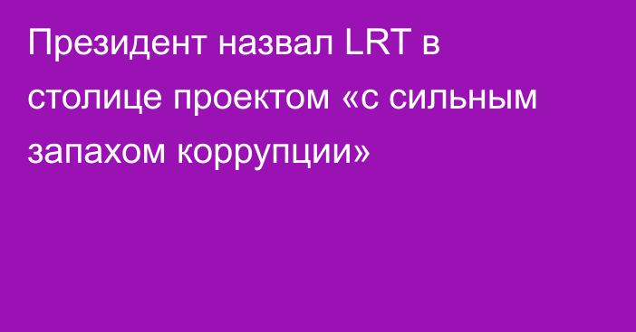 Президент назвал LRT в столице проектом «с сильным запахом коррупции»