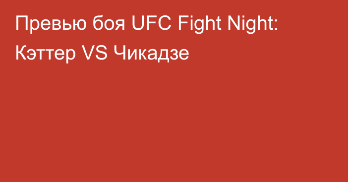 Превью боя UFC Fight Night: Кэттер VS Чикадзе