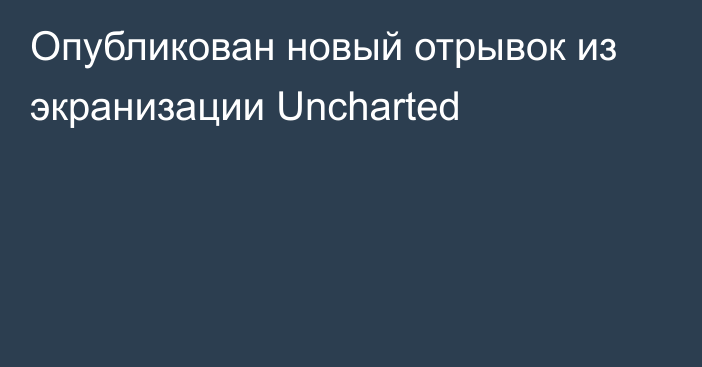 Опубликован новый отрывок из экранизации Uncharted