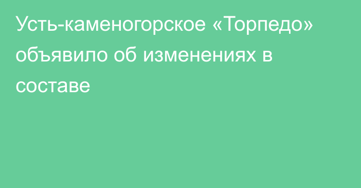 Усть-каменогорское «Торпедо» объявило об изменениях в составе