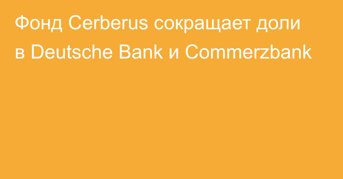 Фонд Cerberus сокращает доли в Deutsche Bank и Commerzbank