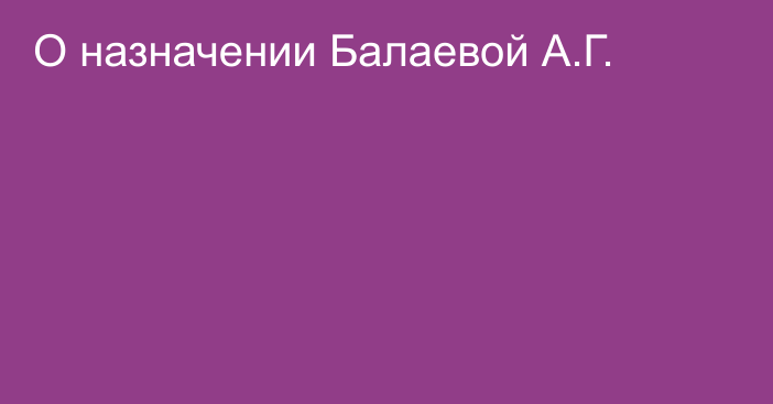 О назначении Балаевой А.Г.