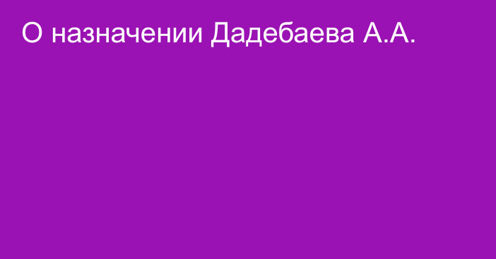 О назначении Дадебаева А.А.