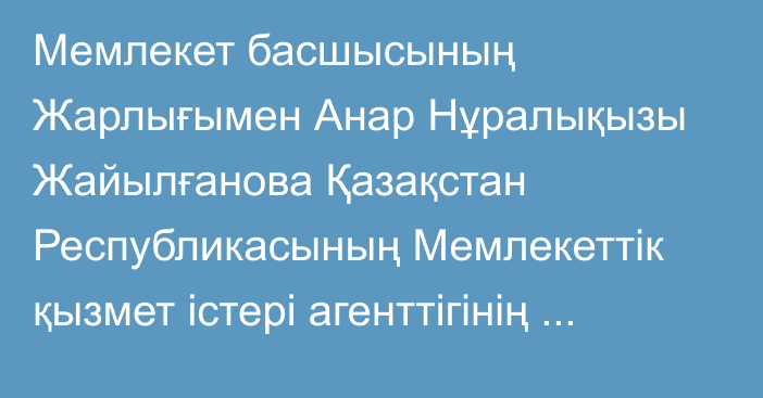 Мемлекет басшысының Жарлығымен Анар Нұралықызы Жайылғанова Қазақстан Республикасының Мемлекеттік қызмет істері агенттігінің төрағасы лауазымынан босатылды