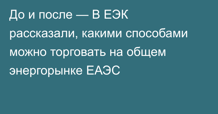 До и после — В ЕЭК рассказали, какими способами можно торговать на общем энергорынке ЕАЭС