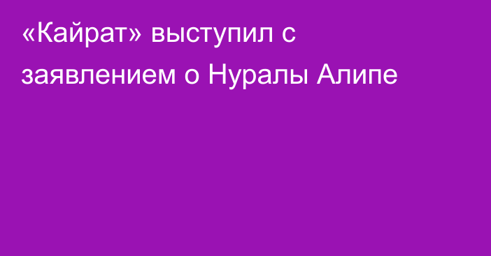 «Кайрат» выступил с заявлением о Нуралы Алипе