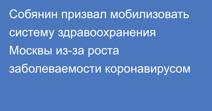 Собянин призвал мобилизовать систему здравоохранения Москвы из-за роста заболеваемости коронавирусом