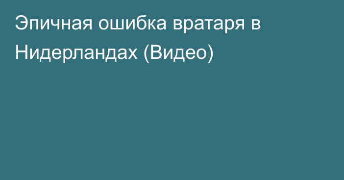 Эпичная ошибка вратаря в Нидерландах (Видео)