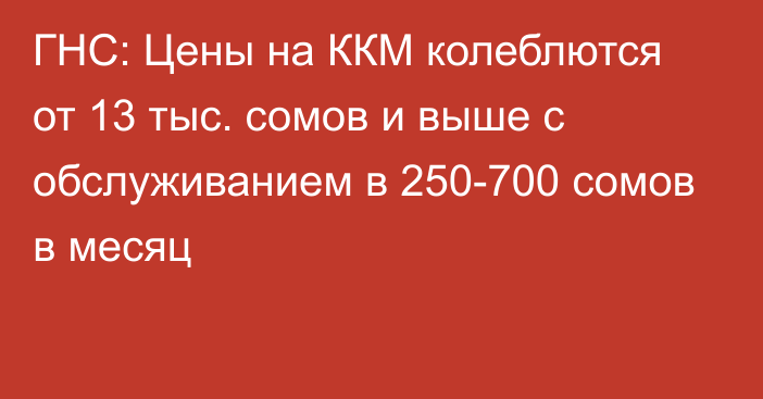 ГНС: Цены на ККМ колеблются от 13 тыс. сомов и выше с обслуживанием в 250-700 сомов в месяц