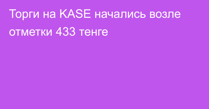 Торги на KASE начались возле отметки 433 тенге