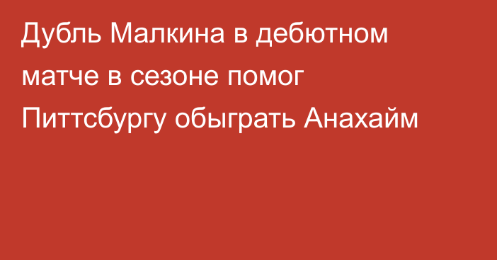 Дубль Малкина в дебютном матче в сезоне помог Питтсбургу обыграть Анахайм