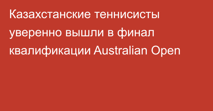 Казахстанские теннисисты уверенно вышли в финал квалификации Australian Open