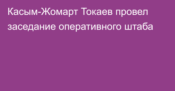 Касым-Жомарт Токаев провел заседание оперативного штаба 