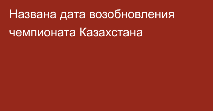 Названа дата возобновления чемпионата Казахстана