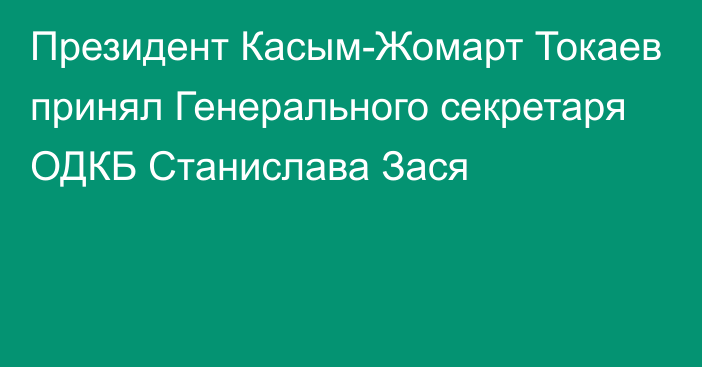 Президент Касым-Жомарт Токаев принял Генерального секретаря ОДКБ Станислава Зася