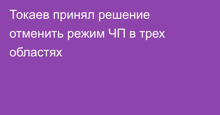 Токаев принял решение отменить режим ЧП в трех областях