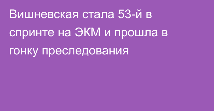 Вишневская стала 53-й в спринте на ЭКМ и прошла в гонку преследования
