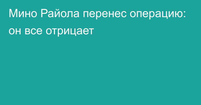 Мино Райола перенес операцию: он все отрицает