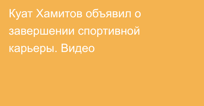 Куат Хамитов объявил о завершении спортивной карьеры. Видео