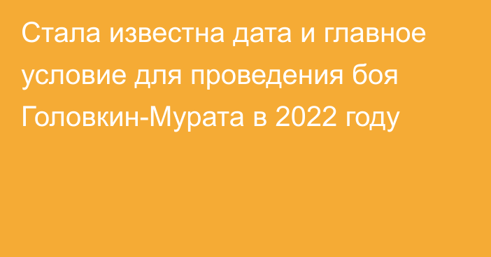 Стала известна дата и главное условие для проведения боя Головкин-Мурата в 2022 году