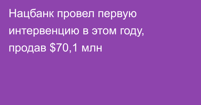 Нацбанк провел первую интервенцию в этом году, продав $70,1 млн