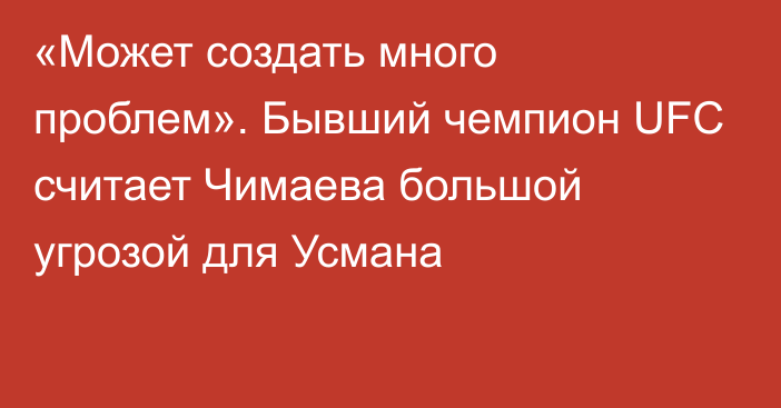 «Может создать много проблем». Бывший чемпион UFC считает Чимаева большой угрозой для Усмана