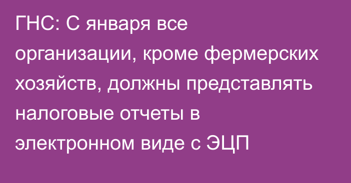 ГНС: С января все организации, кроме фермерских хозяйств,  должны представлять налоговые отчеты в электронном виде с ЭЦП