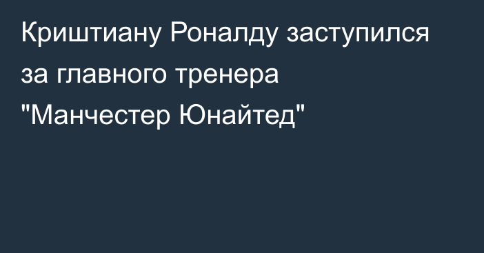 Криштиану Роналду заступился за главного тренера 