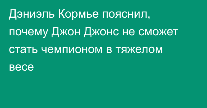 Дэниэль Кормье пояснил, почему Джон Джонс не сможет стать чемпионом в тяжелом весе