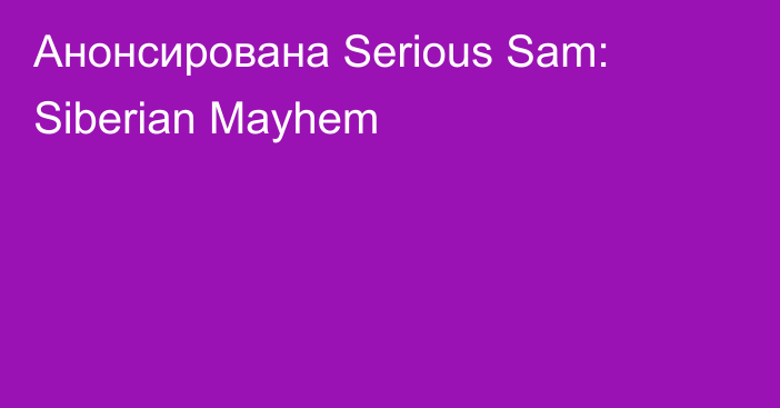 Анонсирована Serious Sam: Siberian Mayhem