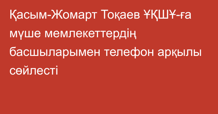 Қасым-Жомарт Тоқаев ҰҚШҰ-ға мүше мемлекеттердің басшыларымен телефон арқылы сөйлесті