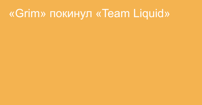 «Grim» покинул «Team Liquid»